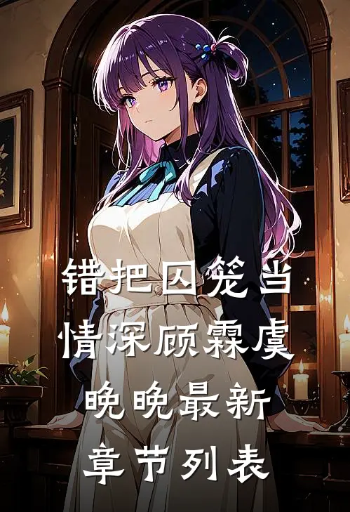 错把囚笼当情深顾霖虞晚晚最新章节列表