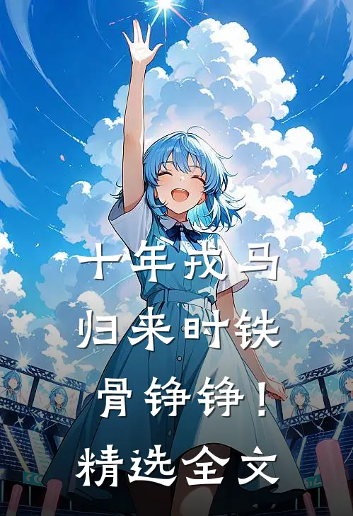 十年戎马，归来时铁骨铮铮！精选全文