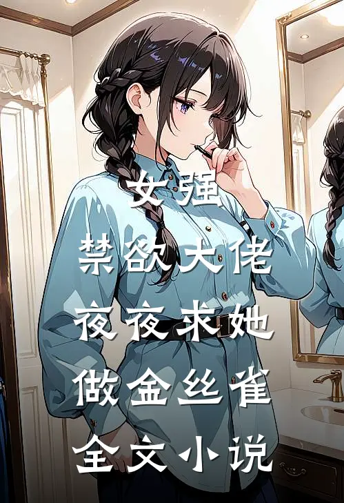 女强禁欲大佬夜夜求她做金丝雀全文免费阅读