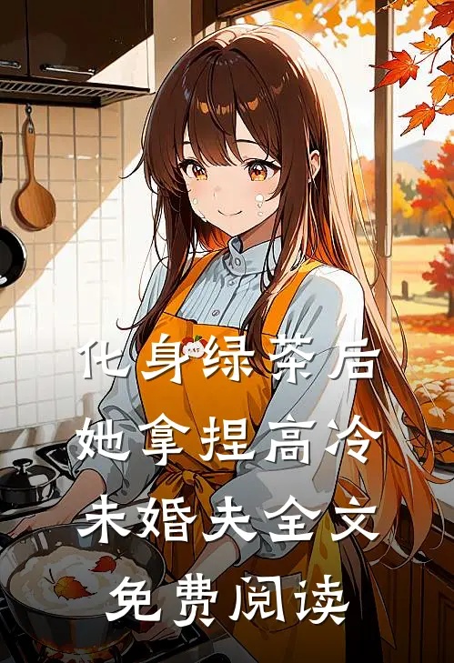 化身绿茶后，她拿捏高冷未婚夫全文免费阅读