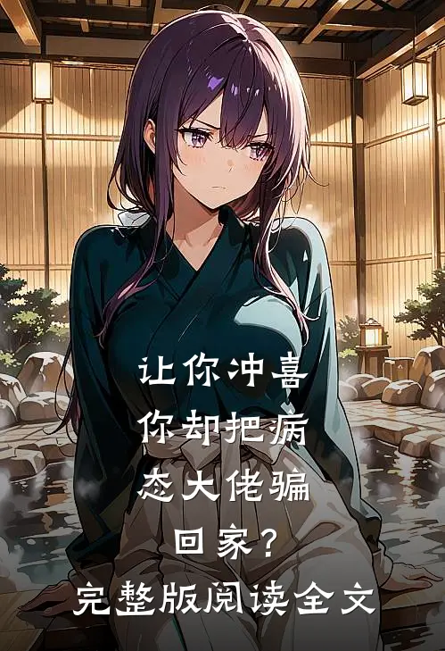 让你冲喜，你却把病态大佬骗回家？完整版阅读全文
