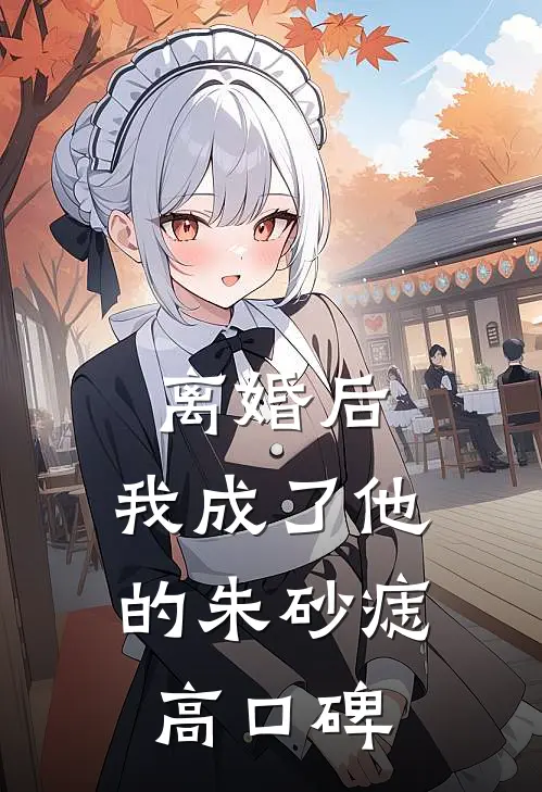 离婚后，我成了他的朱砂痣高口碑