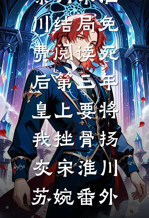 秦月宋淮川结局免费阅读死后第三年，皇上要将我挫骨扬灰宋淮川苏婉 番外
