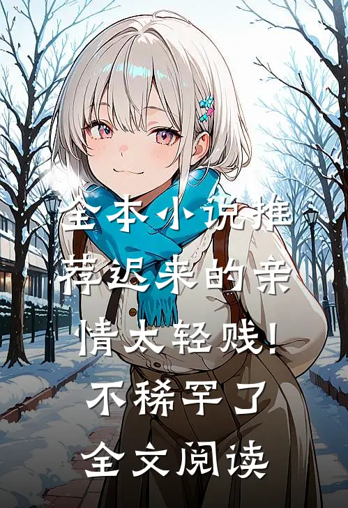 全本小说推荐迟来的亲情太轻贱!不稀罕了全文阅读