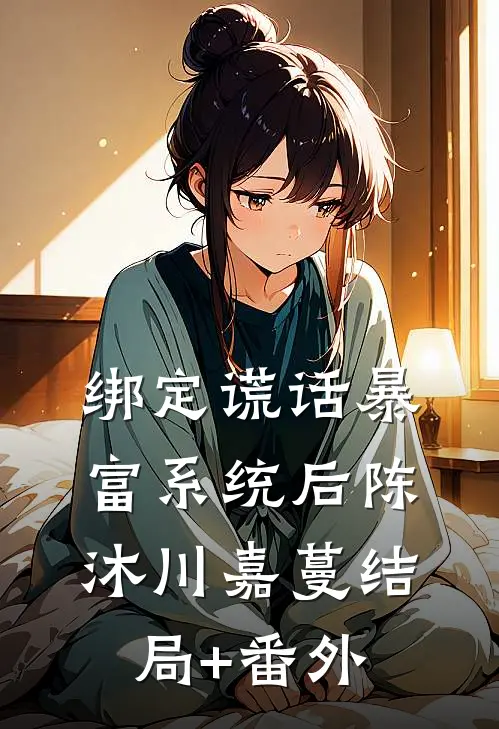 绑定谎话暴富系统后陈沐川嘉蔓结局+番外