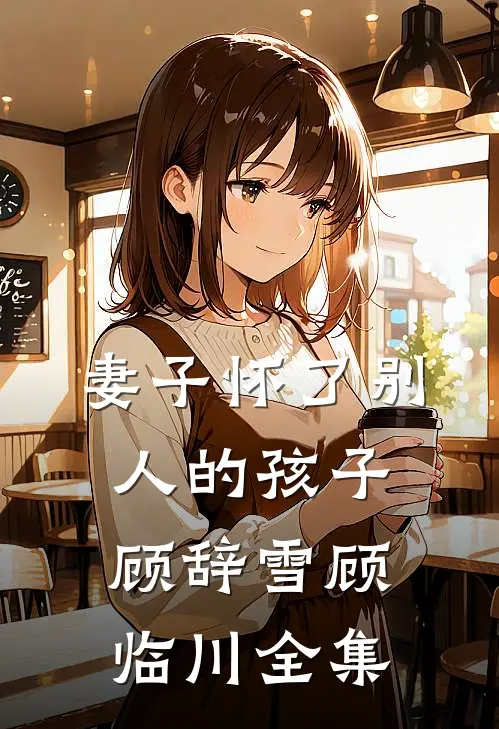 妻子怀了别人的孩子顾辞雪顾临川全集