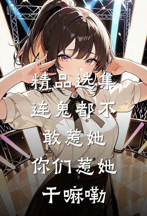 精品选集连鬼都不敢惹她，你们惹她干嘛嘞
