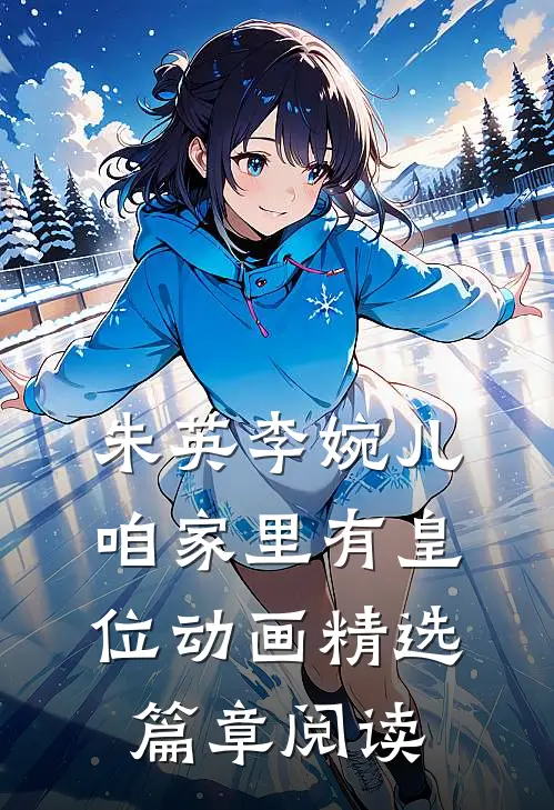 朱英李婉儿咱家里有皇位动画精选篇章阅读