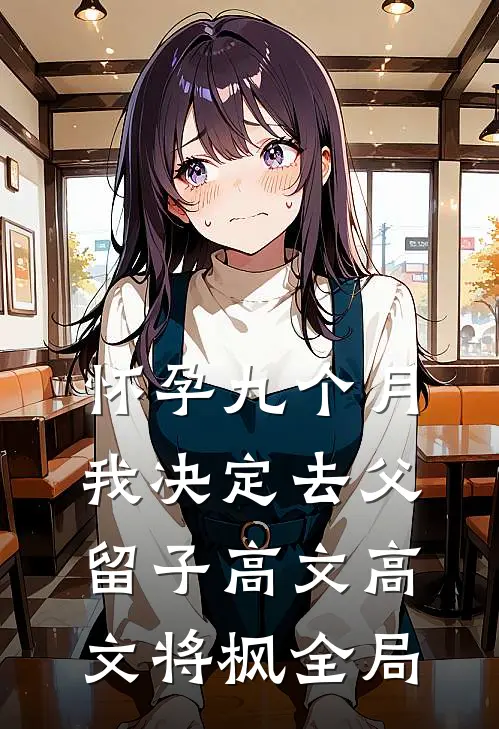 怀孕九个月，我决定去父留子高文高文将枫全局