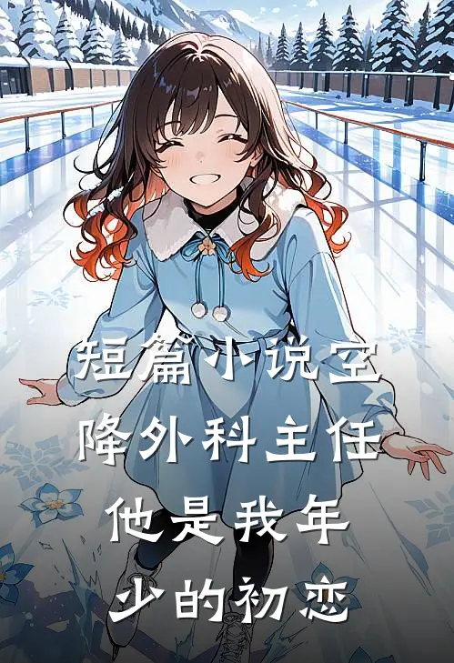 短篇小说空降外科主任，他是我年少的初恋
