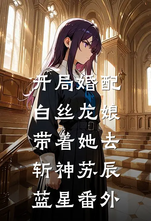 开局婚配白丝龙娘，带着她去斩神苏辰蓝星 番外