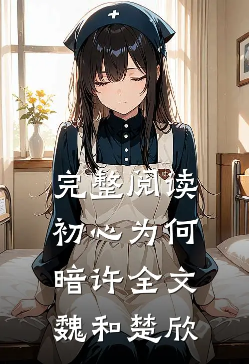完整阅读初心为何暗许全文魏和楚欣