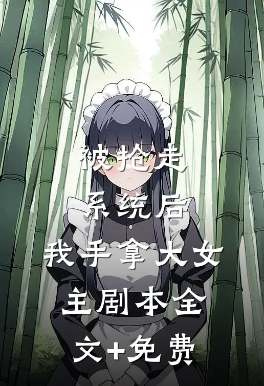 被抢走系统后，我手拿大女主剧本全文+免费