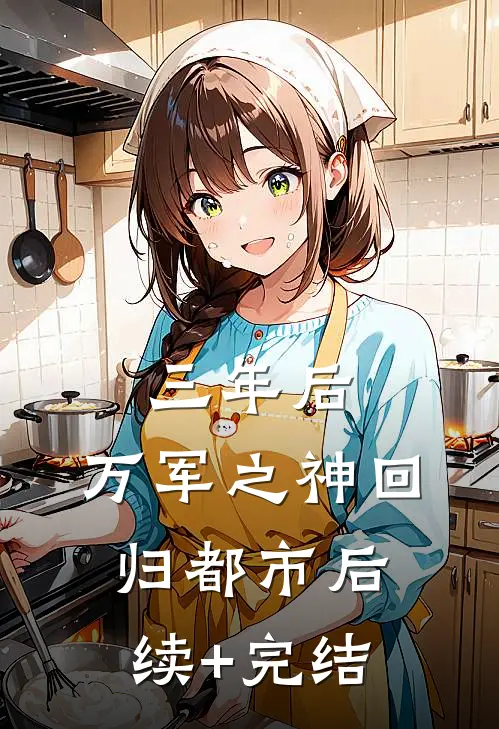 三年后，万军之神回归都市后续+完结