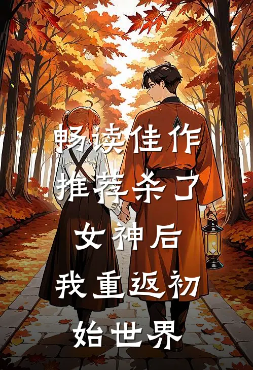 畅读佳作推荐杀了女神后，我重返初始世界
