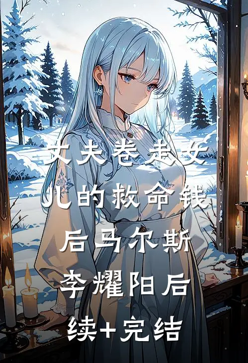 丈夫卷走女儿的救命钱后马尔斯李耀阳后续+完结