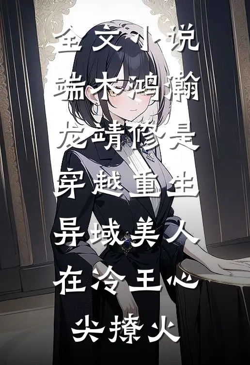 全文小说端木鸿瀚龙靖修是穿越重生《异域美人在冷王心尖撩火》