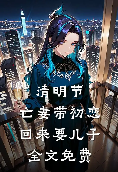 清明节，亡妻带初恋回来要儿子全文免费