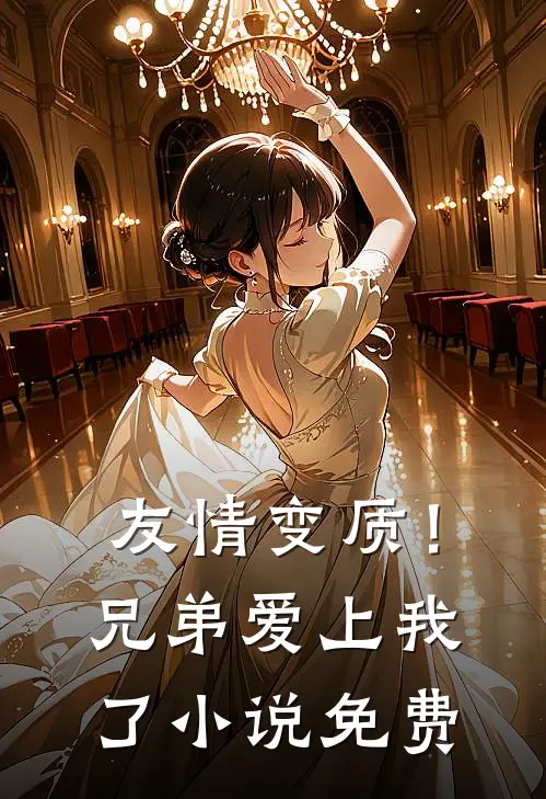 友情变质！兄弟爱上我了小说免费