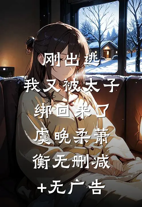 刚出逃，我又被太子绑回来了虞晚柔萧衡无删减+无广告