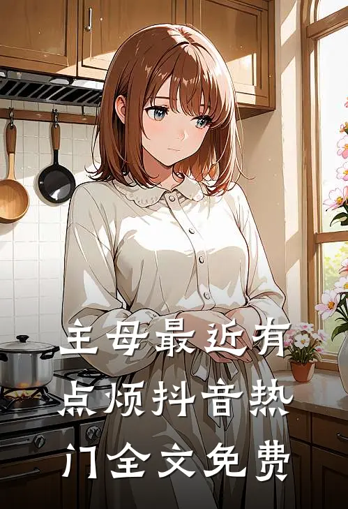 主母最近有点烦抖音热门全文免费