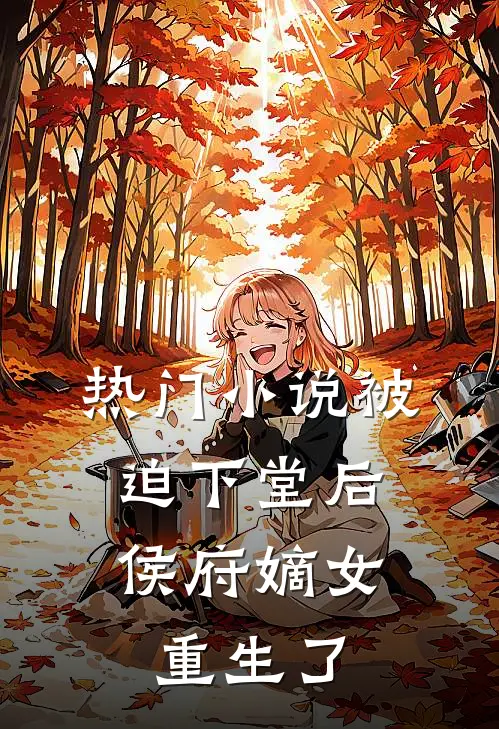 热门被迫下堂后,侯府嫡女重生了免费阅读
