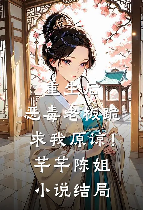 重生后，恶毒老板跪求我原谅！芊芊陈姐小说结局