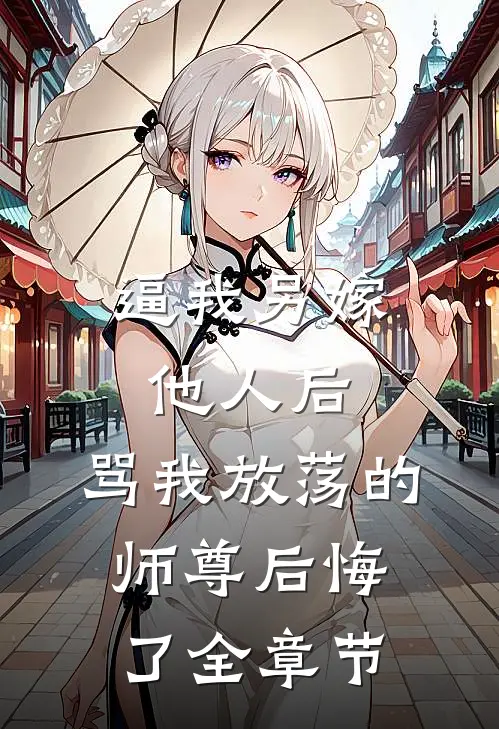 逼我另嫁他人后，骂我放荡的师尊后悔了全章节
