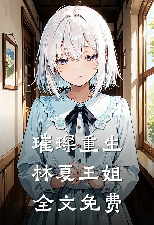 璀璨重生林夏王姐全文免费阅读