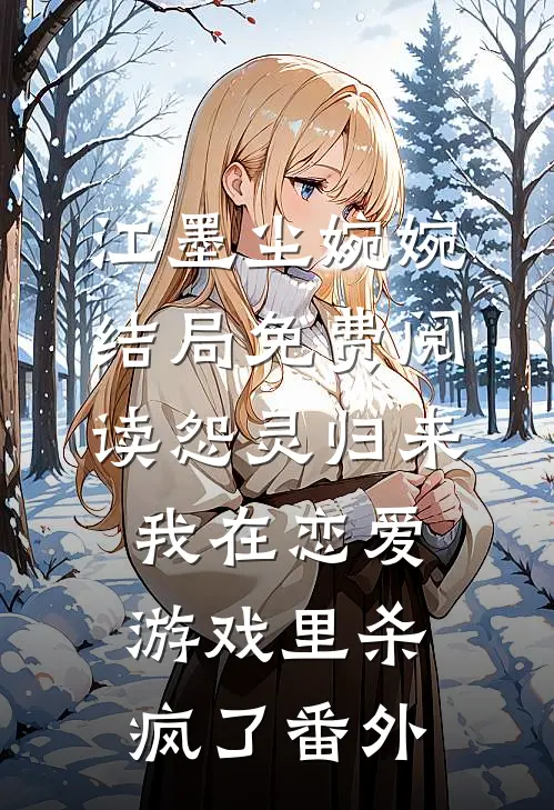 江墨尘婉婉结局免费阅读怨灵归来：我在恋爱游戏里杀疯了番外