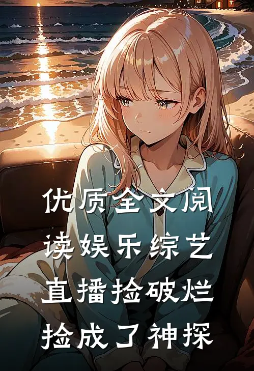 优质全文阅读娱乐综艺：直播捡破烂，捡成了神探