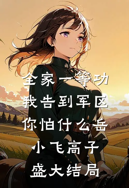 全家一等功，我告到军区你怕什么岳小飞高子盛大结局