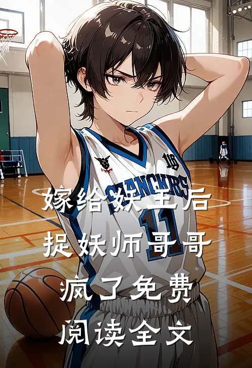 嫁给妖王后,捉妖师哥哥疯了免费阅读全文无弹窗