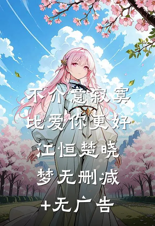 不介意寂寞，比爱你更好江恒楚晓梦无删减+无广告