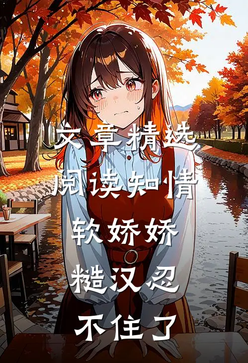 文章精选阅读知情软娇娇，糙汉忍不住了