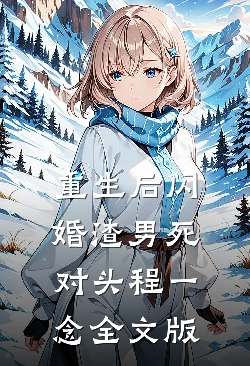 重生后闪婚渣男死对头 程一念全文版
