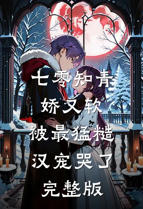 七零知青娇又软，被最猛糙汉宠哭了完整版