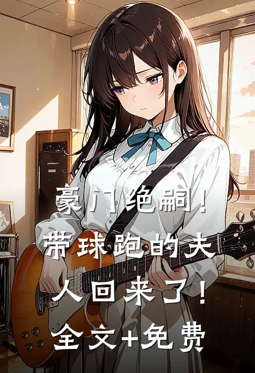 豪门绝嗣！带球跑的夫人回来了！全文+免费
