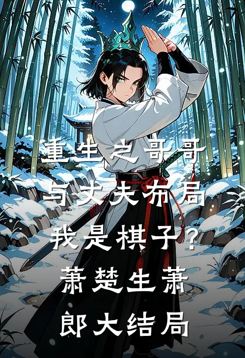 重生之哥哥与丈夫布局我是棋子？萧楚生萧郎大结局