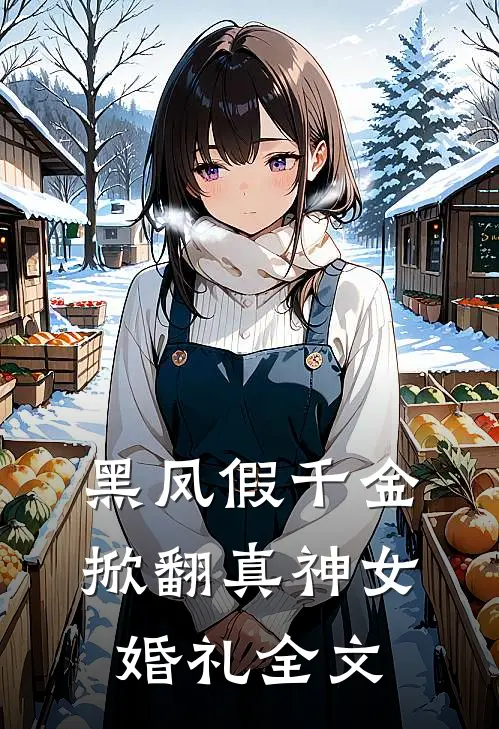 黑凤假千金，掀翻真神女婚礼全文