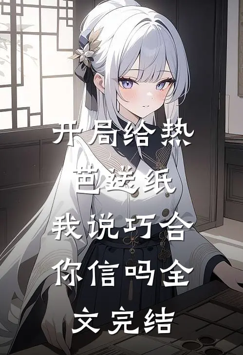 开局给热芭送纸,我说巧合你信吗全文完结
