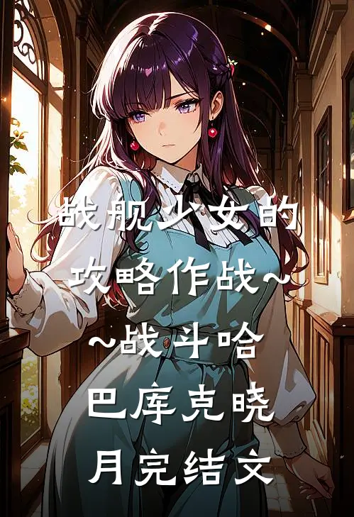 战舰少女的攻略作战~~战斗哈巴库克晓月完结文