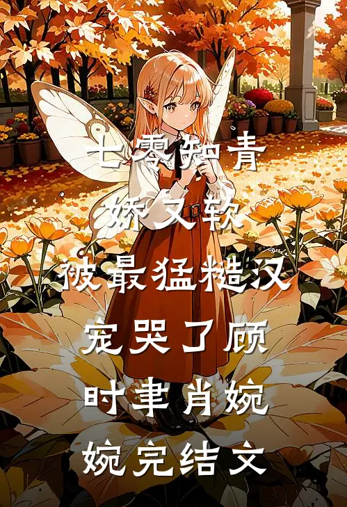 七零知青娇又软，被最猛糙汉宠哭了顾时聿肖婉婉完结文
