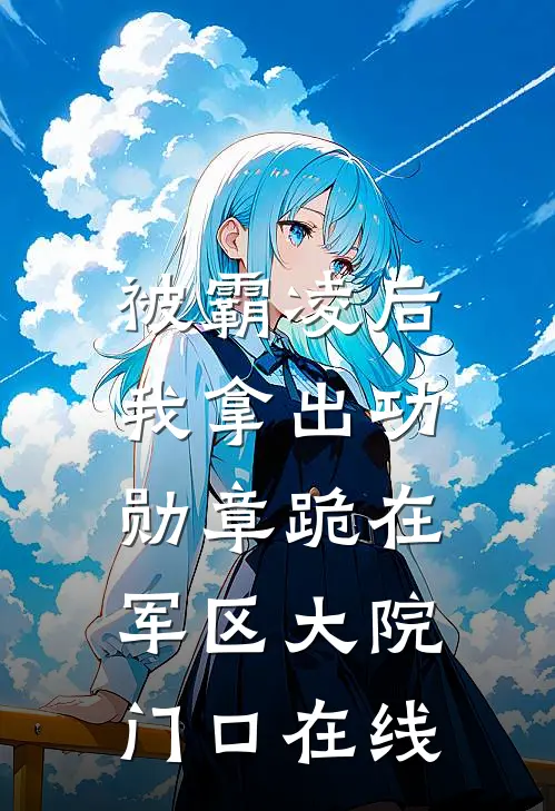 被霸凌后，我拿出功勋章跪在军区大院门口在线