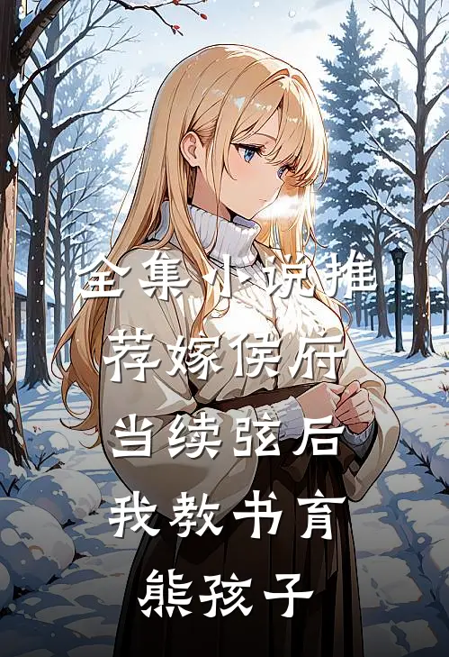 全集小说推荐嫁侯府当续弦后，我教书育熊孩子