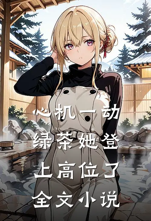 心机一动，绿茶她登上高位了全文小说