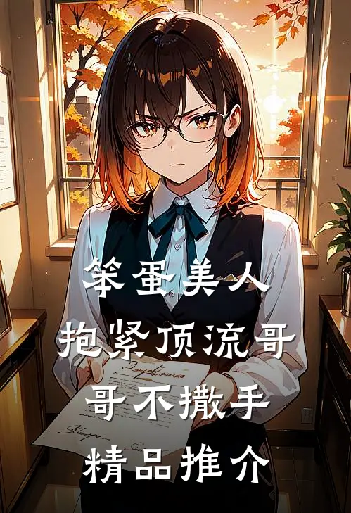 笨蛋美人：抱紧顶流哥哥不撒手精品推介