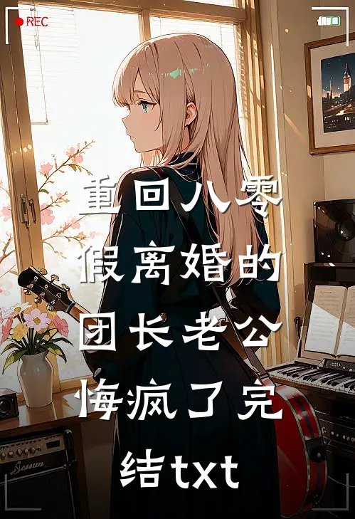 重回八零，假离婚的团长老公悔疯了完结txt