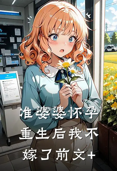 准婆婆怀孕，重生后我不嫁了前文+