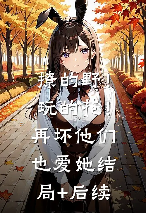 撩的野！玩的花！再坏他们也爱她结局+后续